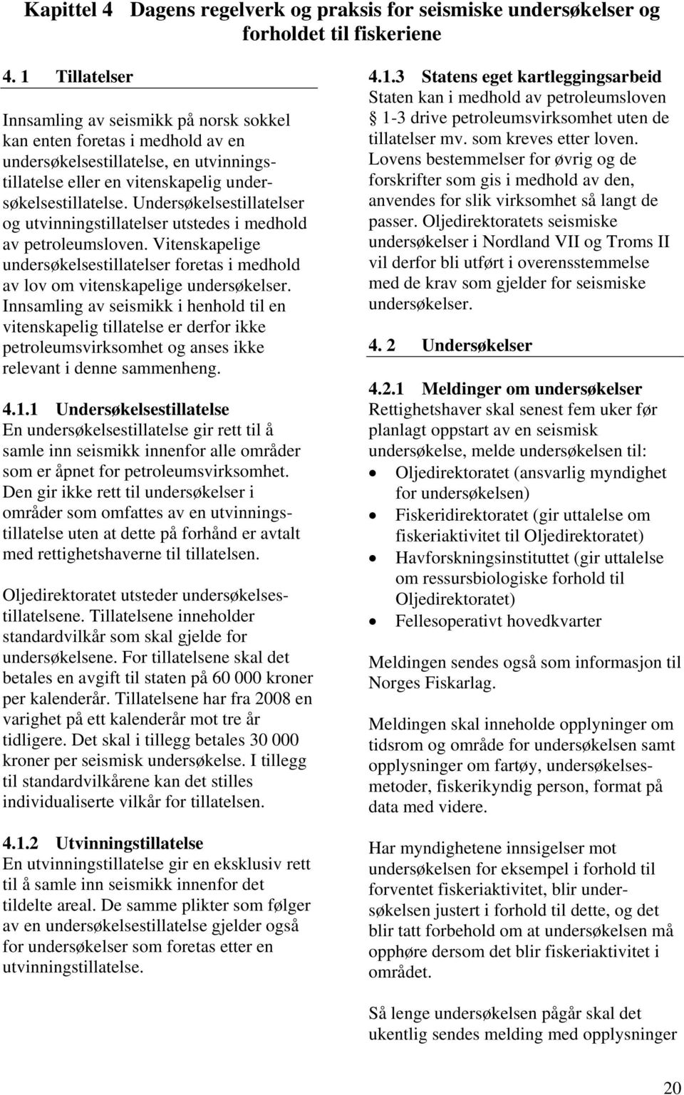 Undersøkelsestillatelser og utvinningstillatelser utstedes i medhold av petroleumsloven. Vitenskapelige undersøkelsestillatelser foretas i medhold av lov om vitenskapelige undersøkelser.