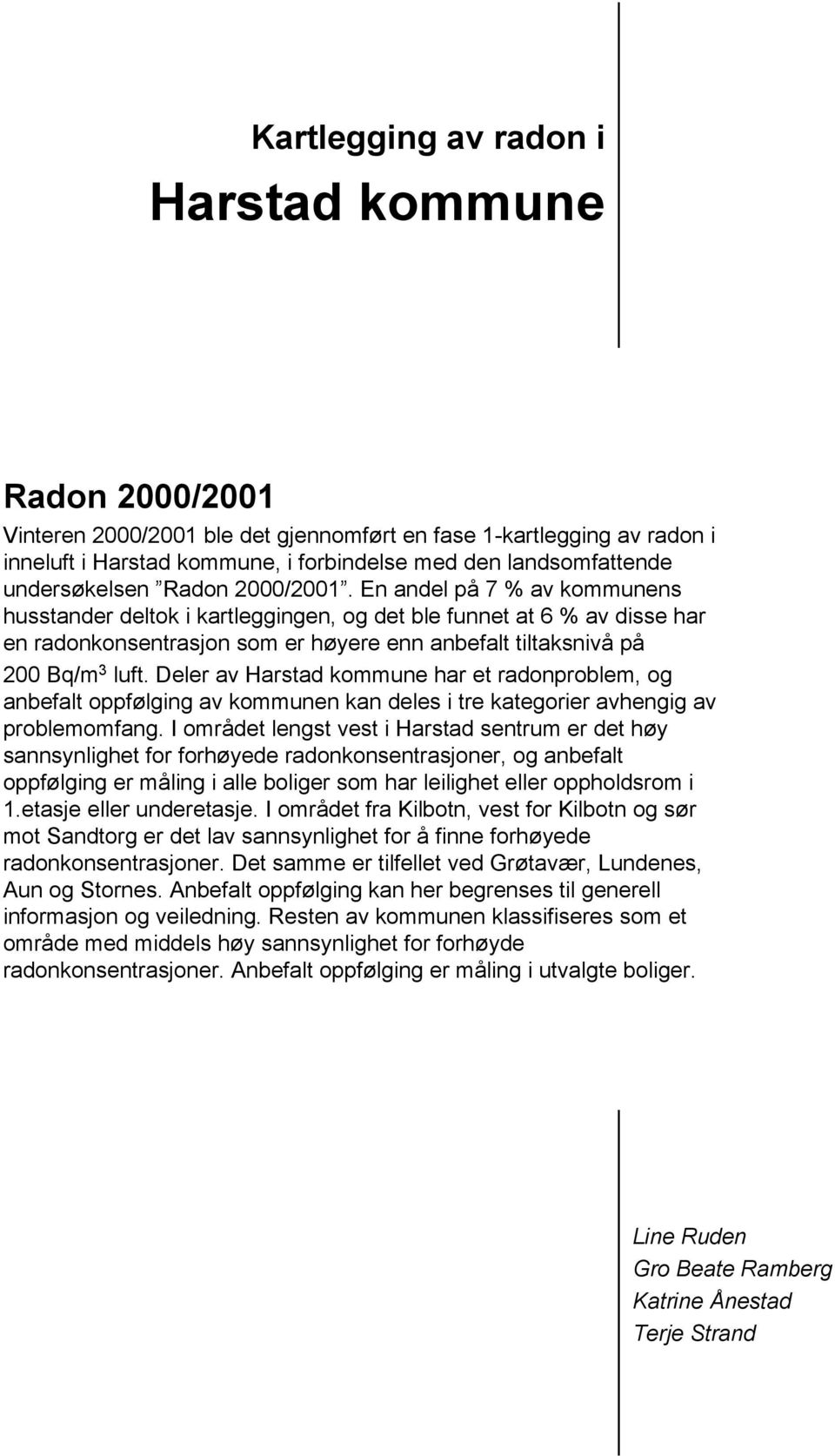 En andel på 7 % av kommunens husstander deltok i kartleggingen, og det ble funnet at 6 % av disse har en radonkonsentrasjon som er høyere enn anbefalt tiltaksnivå på 200 Bq/m 3 luft.