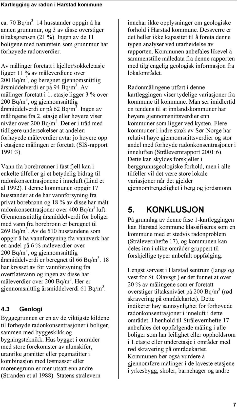 etasje ligger 3 % over 200 Bq/m 3, og gjennomsnittlig årsmiddelverdi er på 62 Bq/m 3. Ingen av målingene fra 2. etasje eller høyere viser nivåer over 200 Bq/m 3.