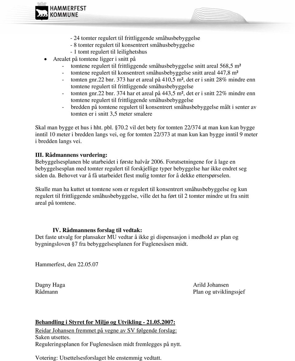 373 har et areal på 410,5 m², det er i snitt 28% mindre enn tomtene regulert til frittliggende småhusbebyggelse - tomten gnr.22 bnr.