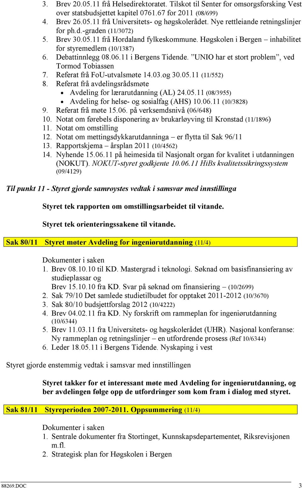 11 i Bergens Tidende. UNIO har et stort problem, ved Tormod Tobiassen 7. Referat frå FoU-utvalsmøte 14.03.og 30.05.11 (11/552) 8. Referat frå avdelingsrådsmøte Avdeling for lærarutdanning (AL) 24.05.11 (08/3955) Avdeling for helse- og sosialfag (AHS) 10.