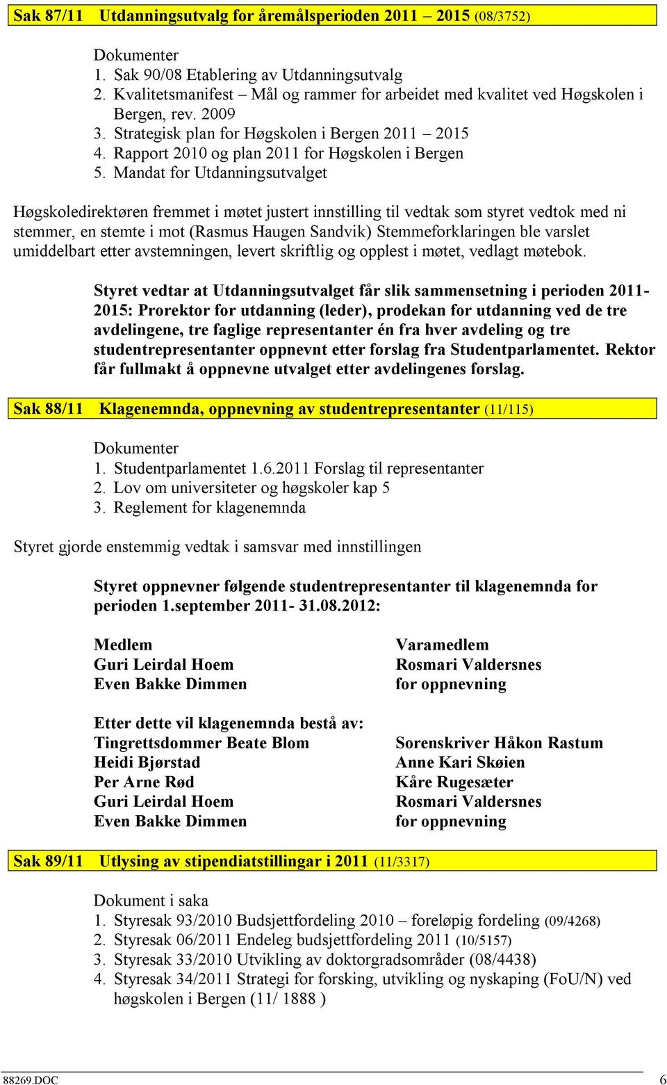 Mandat for Utdanningsutvalget Høgskoledirektøren fremmet i møtet justert innstilling til vedtak som styret vedtok med ni stemmer, en stemte i mot (Rasmus Haugen Sandvik) Stemmeforklaringen ble