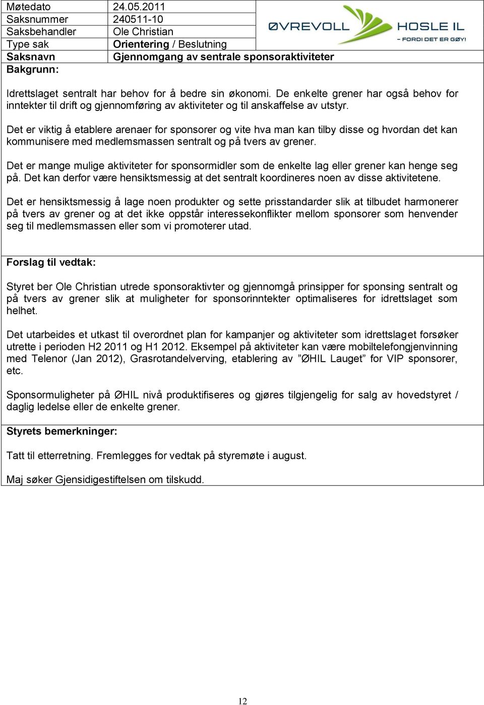 Det er viktig å etablere arenaer for sponsorer og vite hva man kan tilby disse og hvordan det kan kommunisere med medlemsmassen sentralt og på tvers av grener.