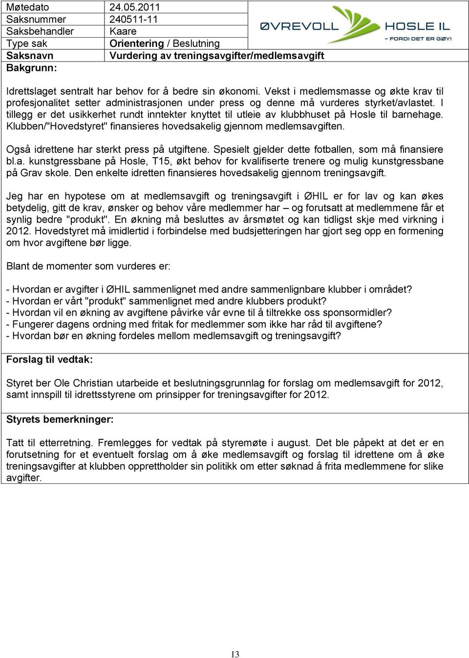 I tillegg er det usikkerhet rundt inntekter knyttet til utleie av klubbhuset på Hosle til barnehage. Klubben/"Hovedstyret" finansieres hovedsakelig gjennom medlemsavgiften.