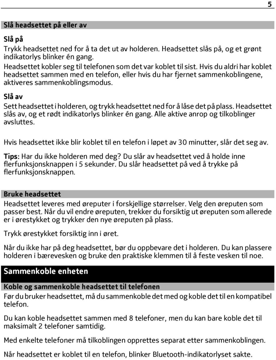 Slå av Sett headsettet i holderen, og trykk headsettet ned for å låse det på plass. Headsettet slås av, og et rødt indikatorlys blinker én gang. Alle aktive anrop og tilkoblinger avsluttes.