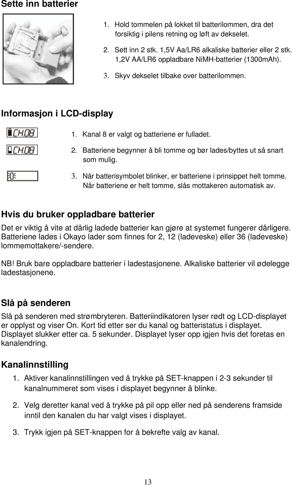 Batteriene begynner å bli tomme og bør lades/byttes ut så snart som mulig. 3. Når batterisymbolet blinker, er batteriene i prinsippet helt tomme.