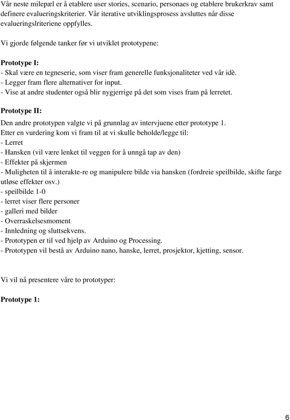 Vi gjorde følgende tanker før vi utviklet prototypene: Prototype I: - Skal være en tegneserie, som viser fram generelle funksjonaliteter ved vår idè. - Legger fram flere alternativer for input.