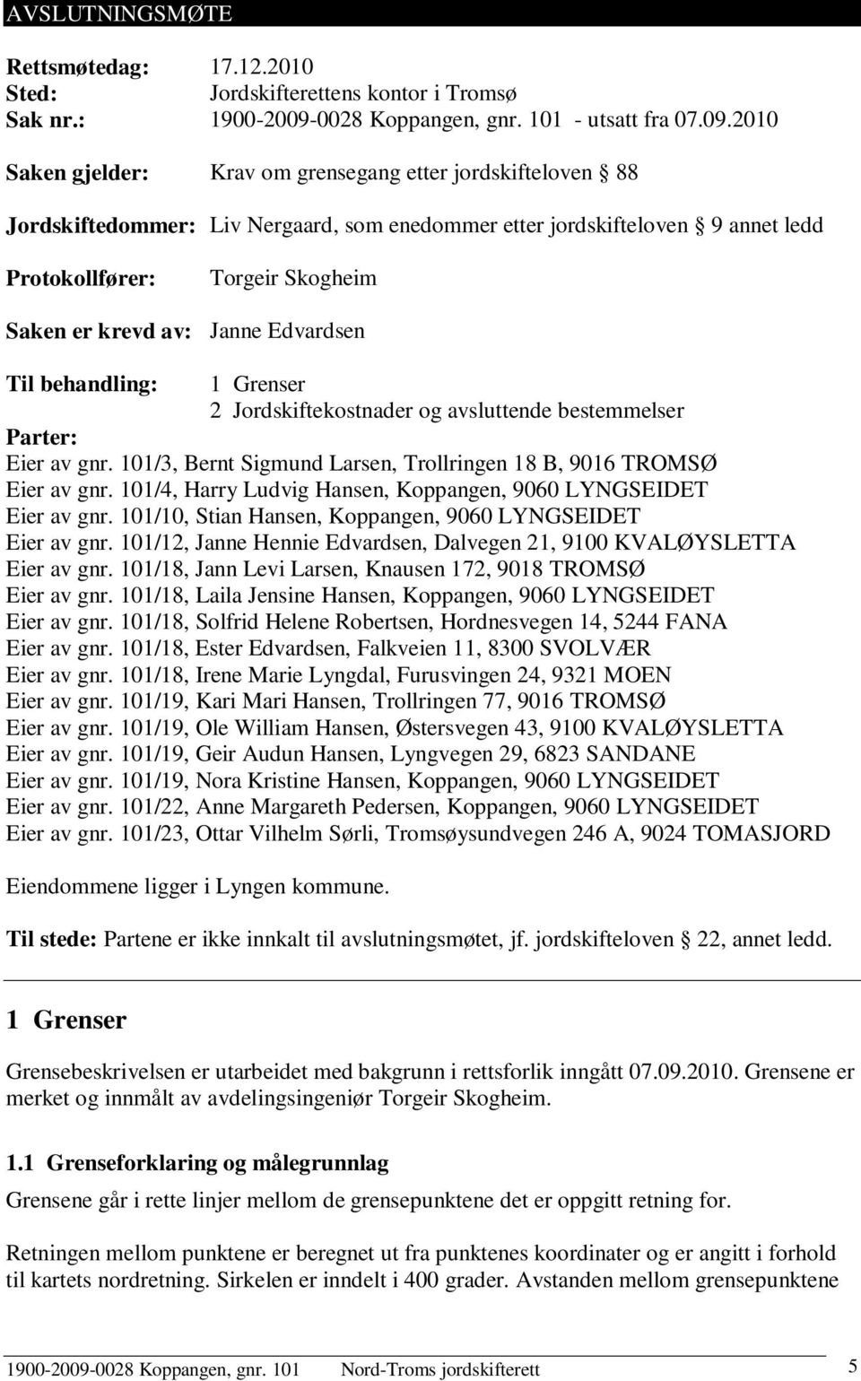 2010 Saken gjelder: Krav om grensegang etter jordskifteloven 88 Jordskiftedommer: Liv Nergaard, som enedommer etter jordskifteloven 9 annet ledd Protokollfører: Torgeir Skogheim Saken er evd av: