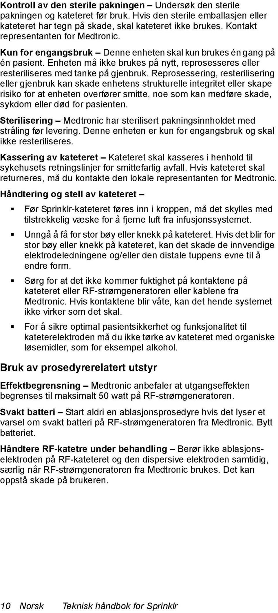 Reprosessering, resterilisering eller gjenbruk kan skade enhetens strukturelle integritet eller skape risiko for at enheten overfører smitte, noe som kan medføre skade, sykdom eller død for pasienten.