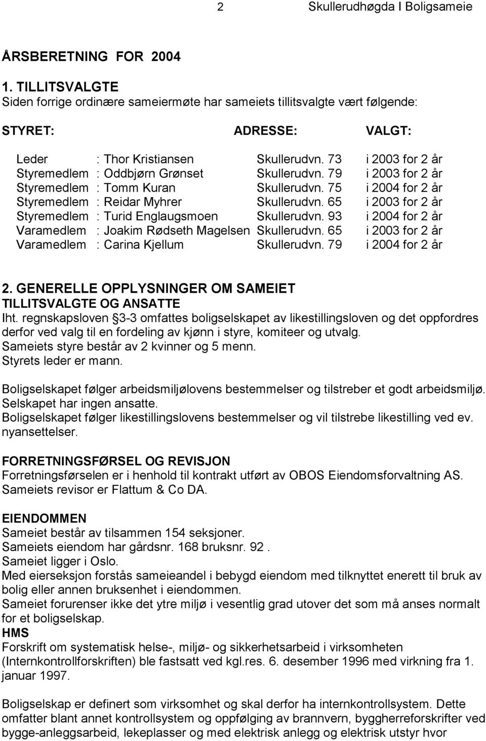 73 i 2003 for 2 år Styremedlem : Oddbjørn Grønset Skullerudvn. 79 i 2003 for 2 år Styremedlem : Tomm Kuran Skullerudvn. 75 i 2004 for 2 år Styremedlem : Reidar Myhrer Skullerudvn.