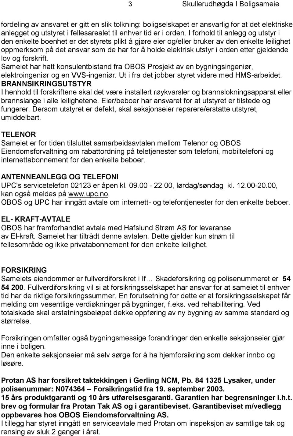 orden etter gjeldende lov og forskrift. Sameiet har hatt konsulentbistand fra OBOS Prosjekt av en bygningsingeniør, elektroingeniør og en VVS-ingeniør.