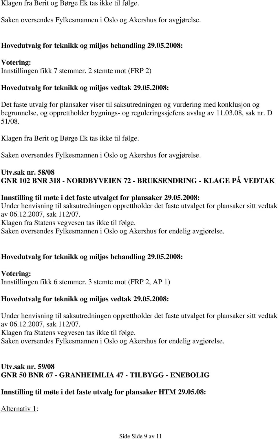 D 51/08. Klagen fra Berit og Børge Ek tas ikke til følge. Saken oversendes Fylkesmannen i Oslo og Akershus for avgjørelse. Utv.sak nr.