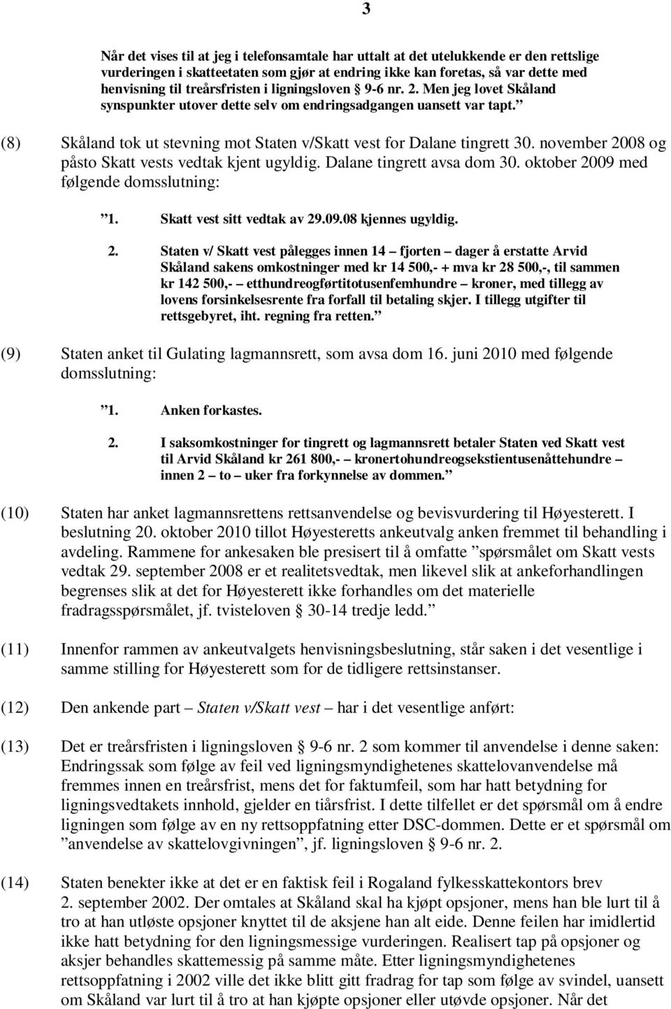 (8) Skåland tok ut stevning mot Staten v/skatt vest for Dalane tingrett 30. november 2008 og påsto Skatt vests vedtak kjent ugyldig. Dalane tingrett avsa dom 30.