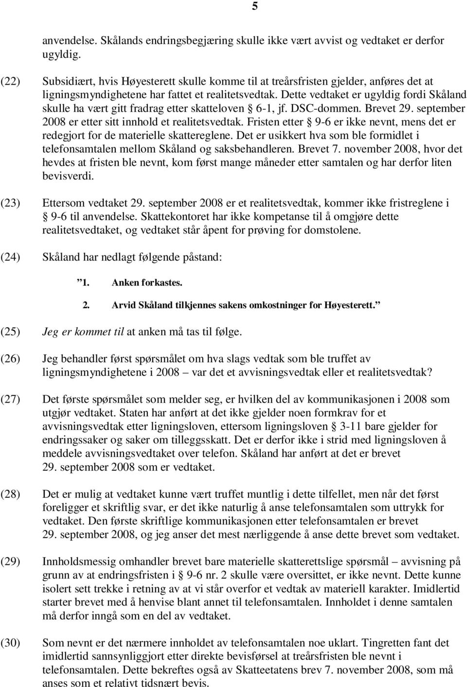 Dette vedtaket er ugyldig fordi Skåland skulle ha vært gitt fradrag etter skatteloven 6-1, jf. DSC-dommen. Brevet 29. september 2008 er etter sitt innhold et realitetsvedtak.