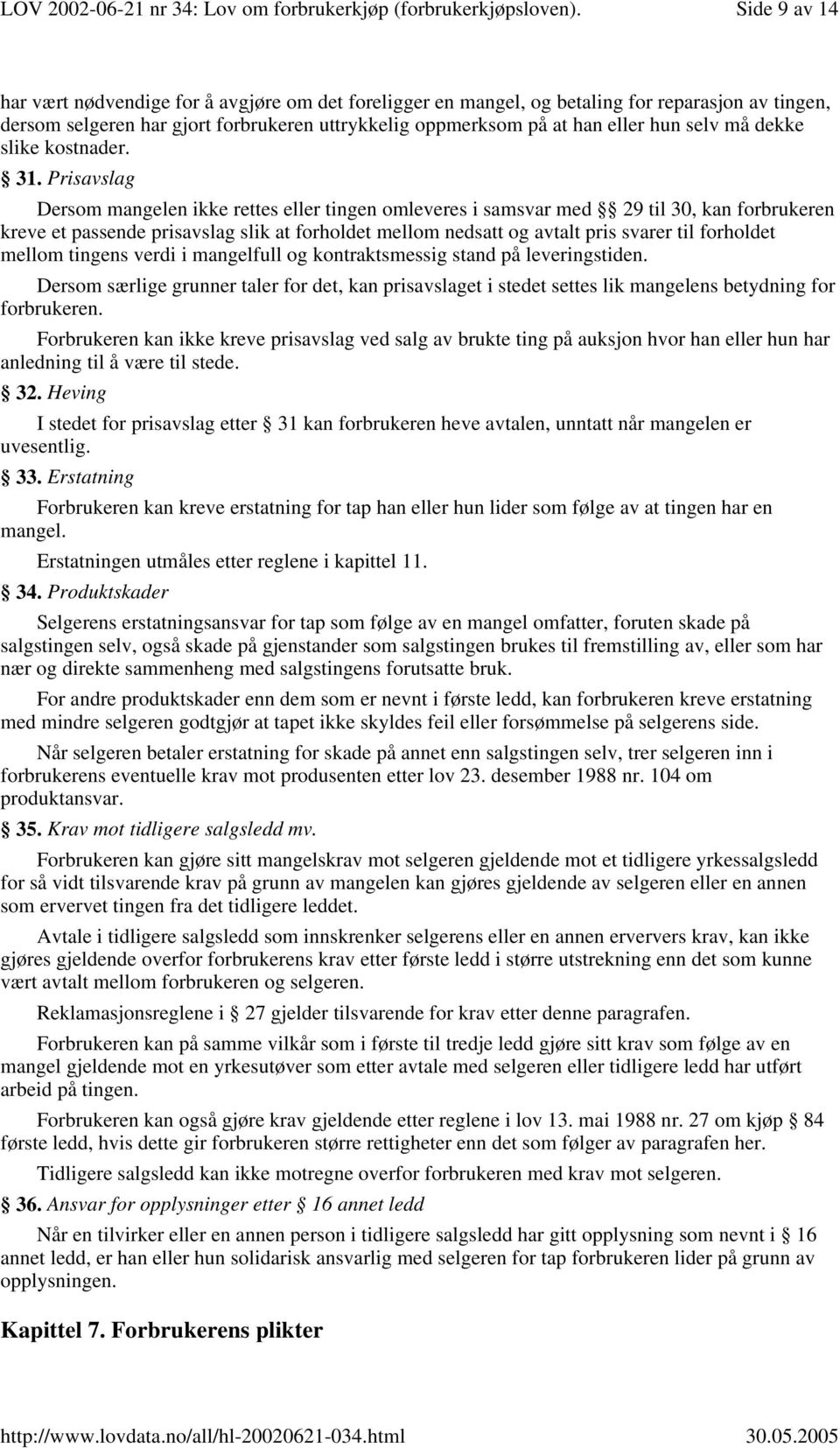 Prisavslag Dersom mangelen ikke rettes eller tingen omleveres i samsvar med 29 til 30, kan forbrukeren kreve et passende prisavslag slik at forholdet mellom nedsatt og avtalt pris svarer til