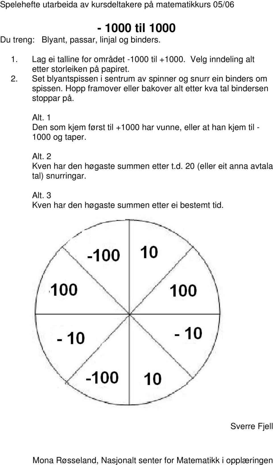 Hopp framover eller bakover alt etter kva tal bindersen stoppar på. Alt.