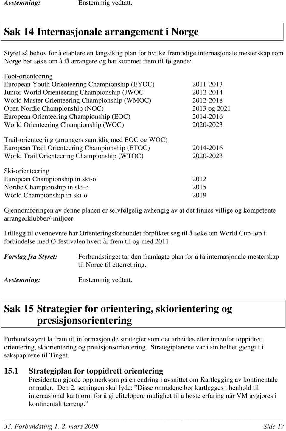 Open Nordic Championship (NOC) 2013 og 2021 European Orienteering Championship (EOC) 2014-2016 World Orienteering Championship (WOC) 2020-2023 Trail-orienteering (arrangers samtidig med EOC og WOC)