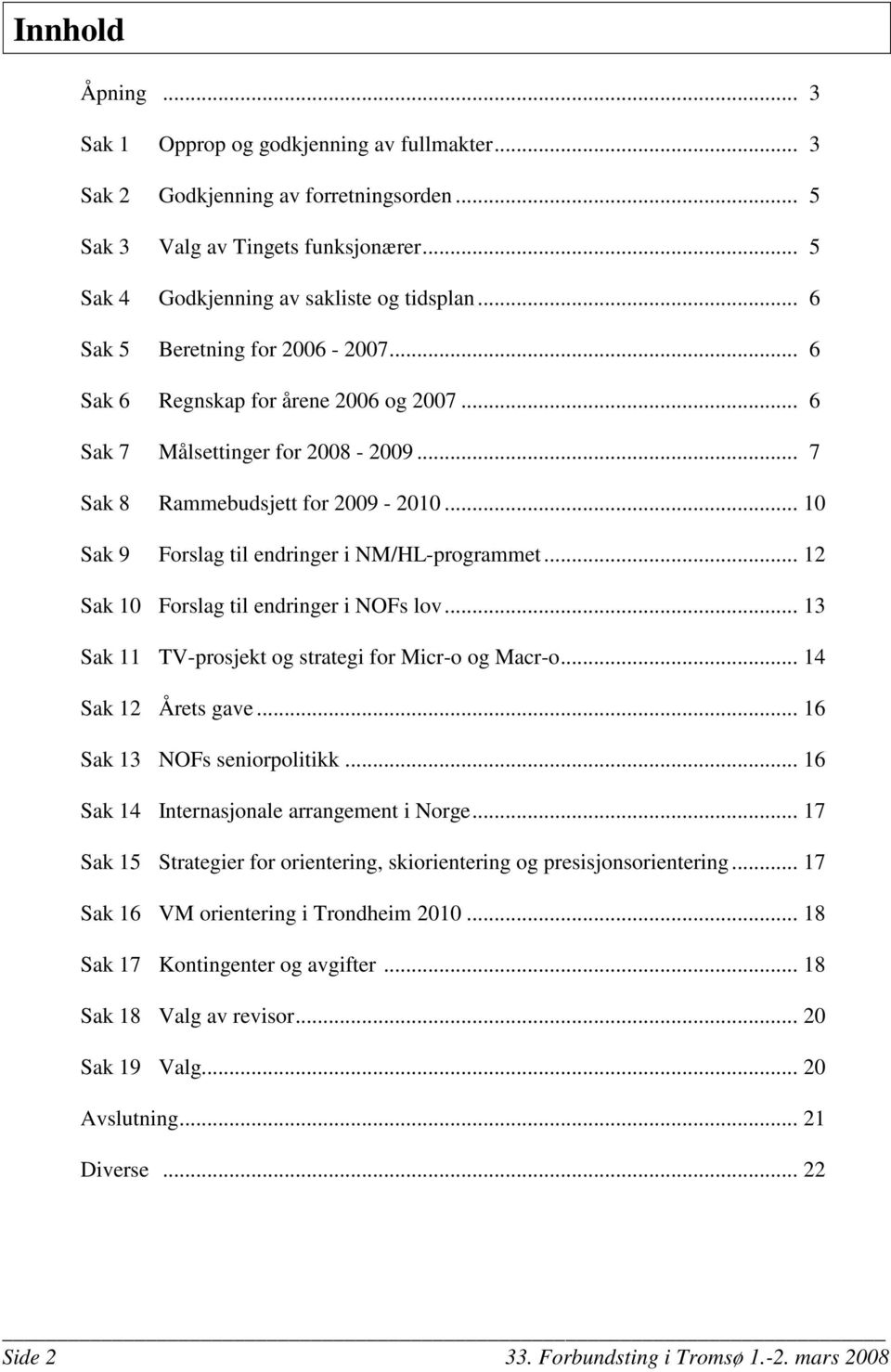 .. 10 Sak 9 Forslag til endringer i NM/HL-programmet... 12 Sak 10 Forslag til endringer i NOFs lov... 13 Sak 11 TV-prosjekt og strategi for Micr-o og Macr-o... 14 Sak 12 Årets gave.