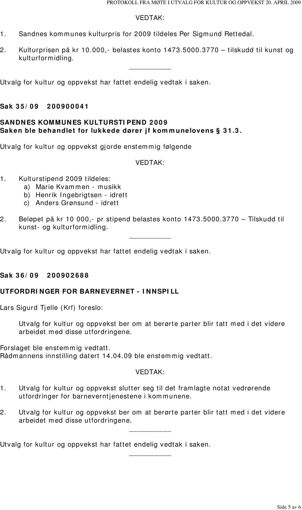 Kulturstipend 2009 tildeles: a) Marie Kvammen - musikk b) Henrik Ingebrigtsen - idrett c) Anders Grønsund - idrett 2. Beløpet på kr 10 000,- pr stipend belastes konto 1473.5000.