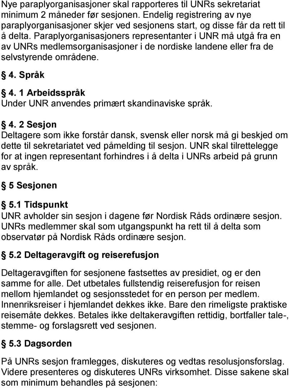 Paraplyorganisasjoners representanter i UNR må utgå fra en av UNRs medlemsorganisasjoner i de nordiske landene eller fra de selvstyrende områdene. 4. Språk 4.