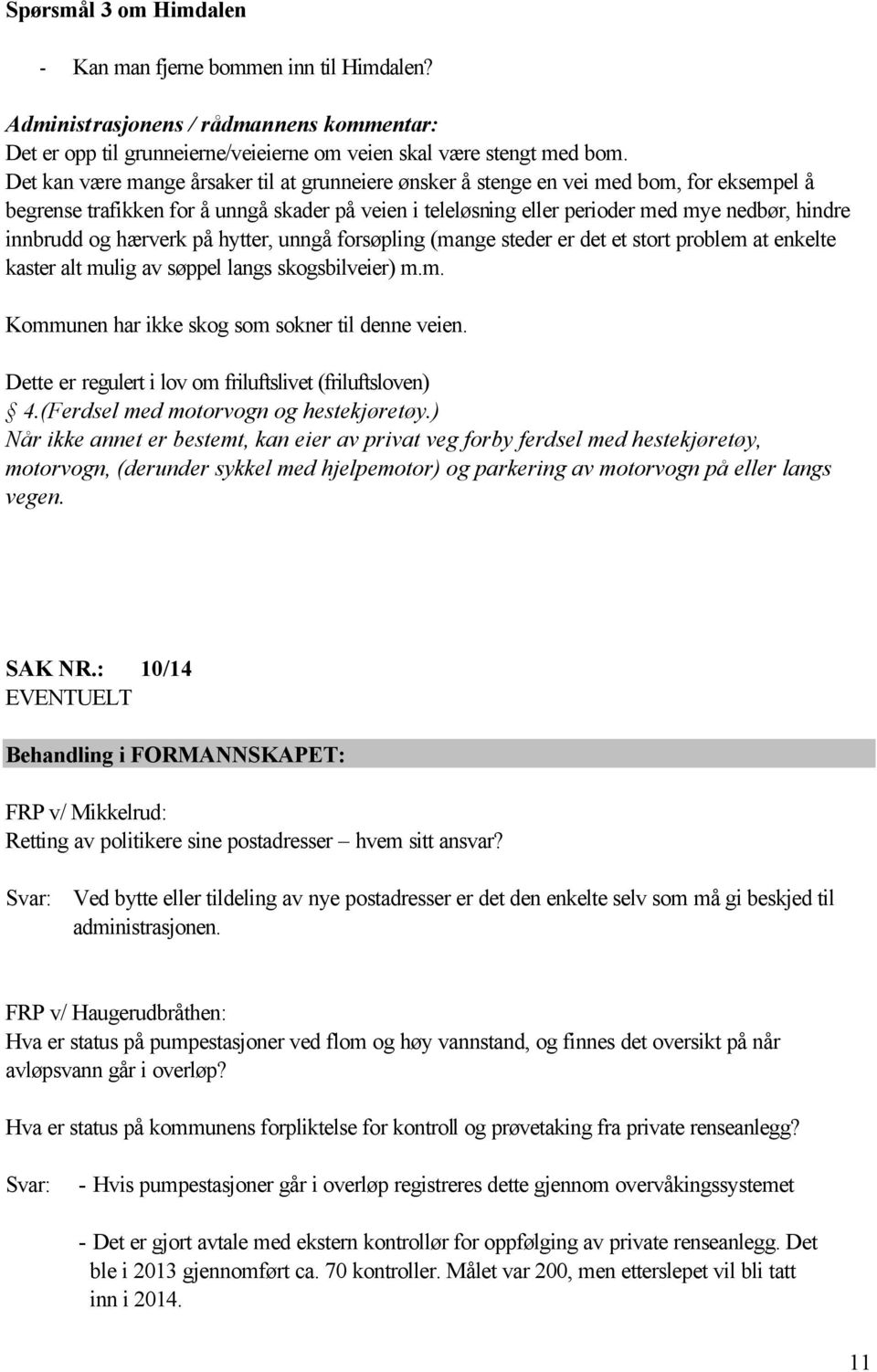 og hærverk på hytter, unngå forsøpling (mange steder er det et stort problem at enkelte kaster alt mulig av søppel langs skogsbilveier) m.m. Kommunen har ikke skog som sokner til denne veien.