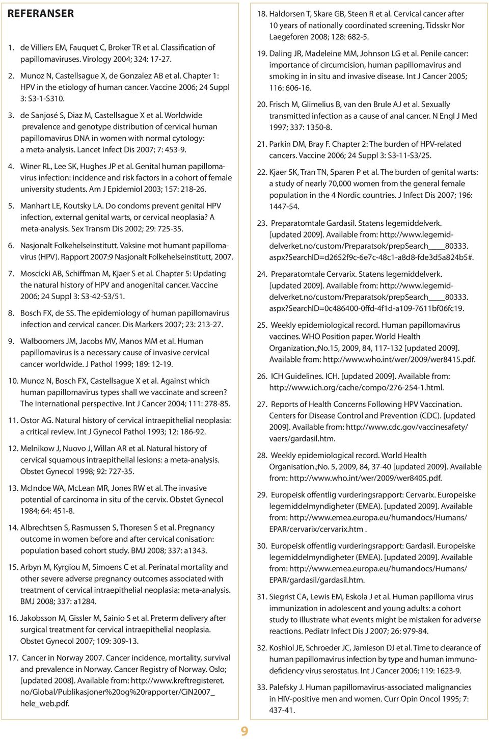 Worldwide pre valence and genotype distribution of cervical human papilloma virus DNA in women with normal cytology: a meta- analysis. Lancet Infect Dis 2007; 7: 453-9. 4. Winer RL, Lee SK, Hughes JP et al.