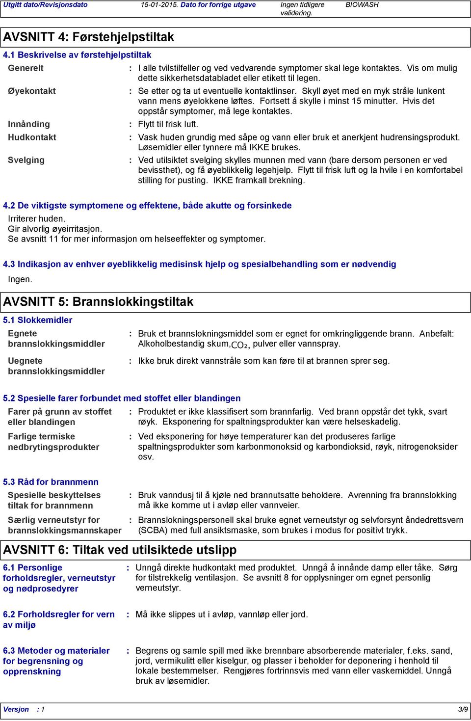 Vis om mulig dette sikkerhetsdatabladet eller etikett til legen. Se etter og ta ut eventuelle kontaktlinser. Skyll øyet med en myk stråle lunkent vann mens øyelokkene løftes.