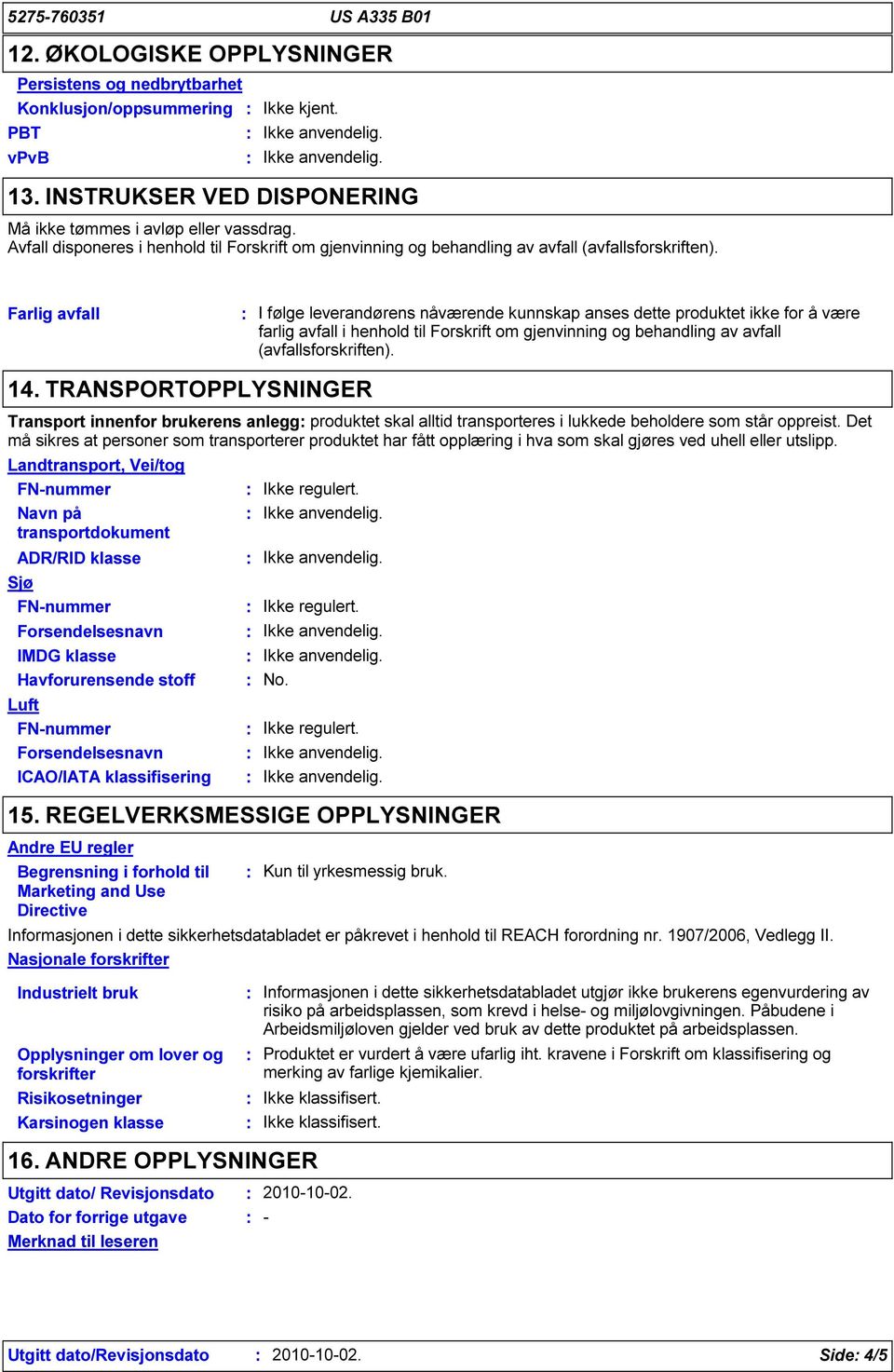 Farlig avfall I følge leverandørens nåværende kunnskap anses dette produktet ikke for å være farlig avfall i henhold til Forskrift om gjenvinning og behandling av avfall (avfallsforskriften). 14.