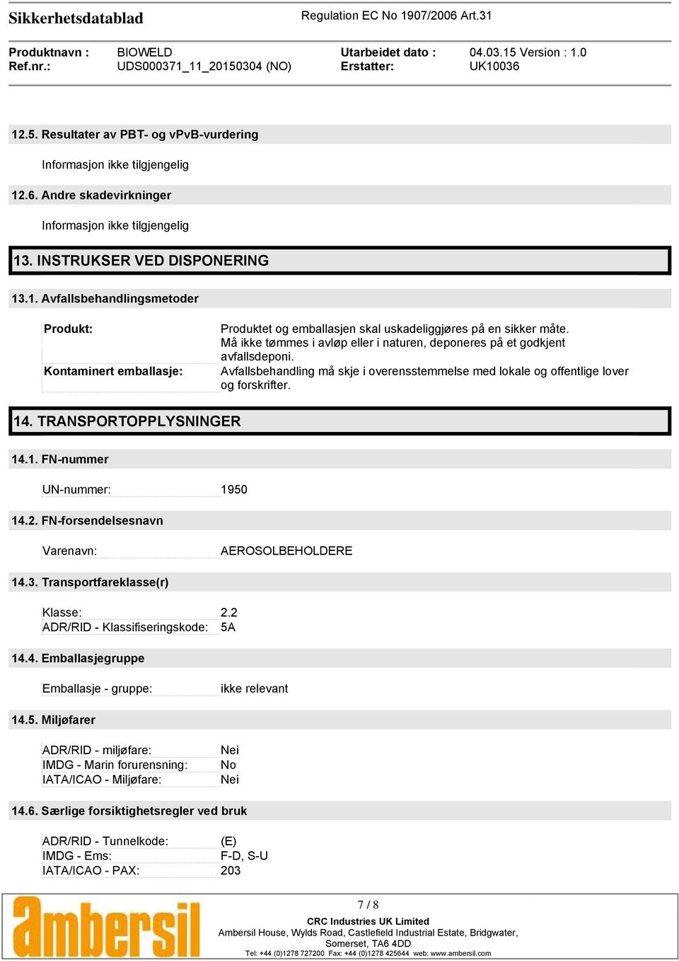 TRANSPORTOPPLYSNINGER 14.1. FN-nummer UN-nummer: 1950 14.2. FN-forsendelsesnavn Varenavn: AEROSOLBEHOLDERE 14.3. Transportfareklasse(r) Klasse: 2.2 ADR/RID - Klassifiseringskode: 5A 14.4. Emballasjegruppe Emballasje - gruppe: ikke relevant 14.