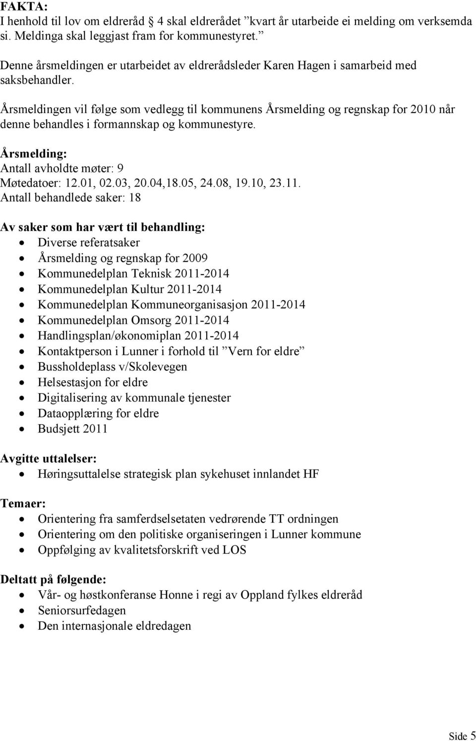 Årsmeldingen vil følge som vedlegg til kommunens Årsmelding og regnskap for 2010 når denne behandles i formannskap og kommunestyre. Årsmelding: Antall avholdte møter: 9 Møtedatoer: 12.01, 02.03, 20.