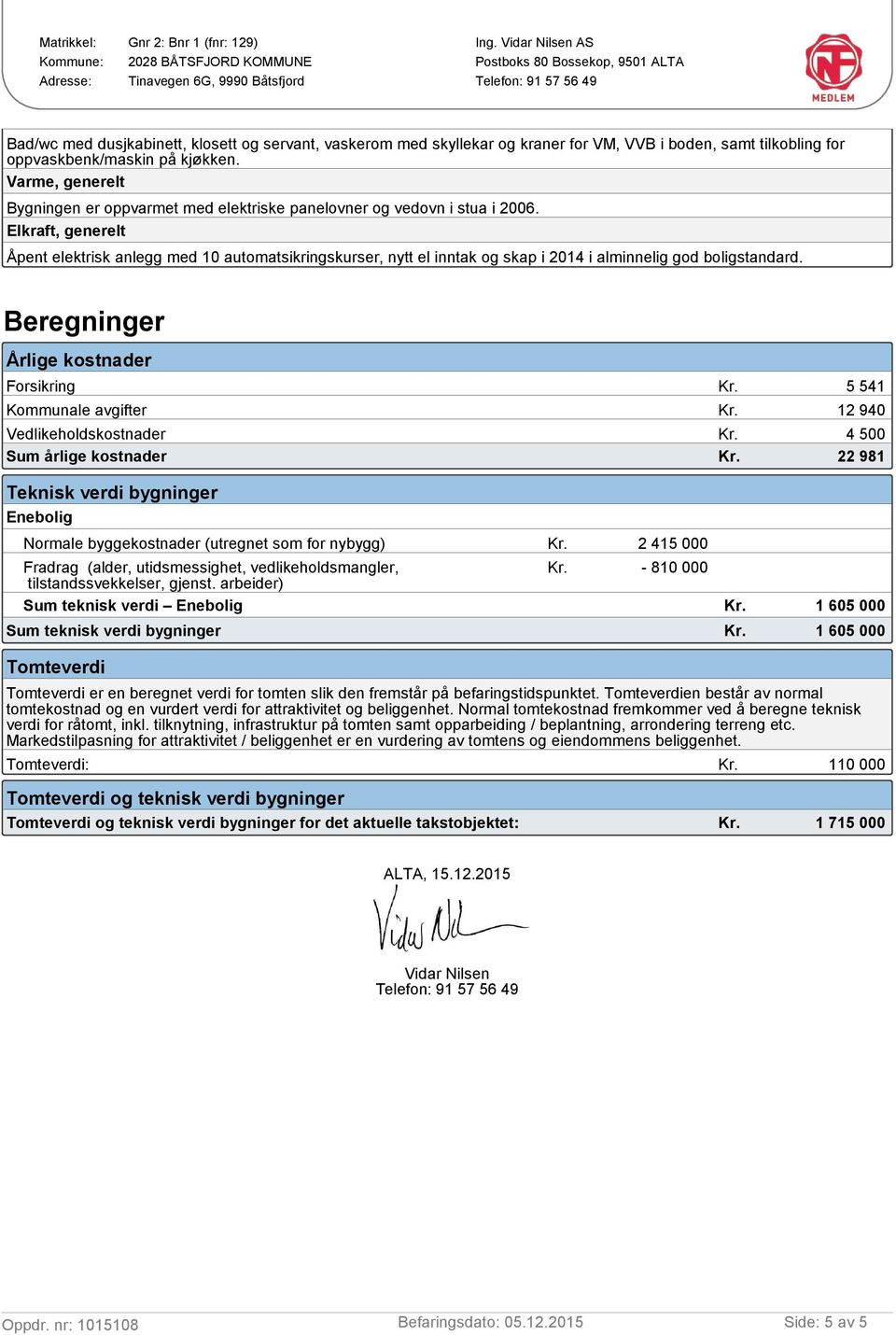 Elkraft, generelt Åpent elektrisk anlegg med 10 automatsikringskurser, nytt el inntak og skap i 2014 i alminnelig god boligstandard.