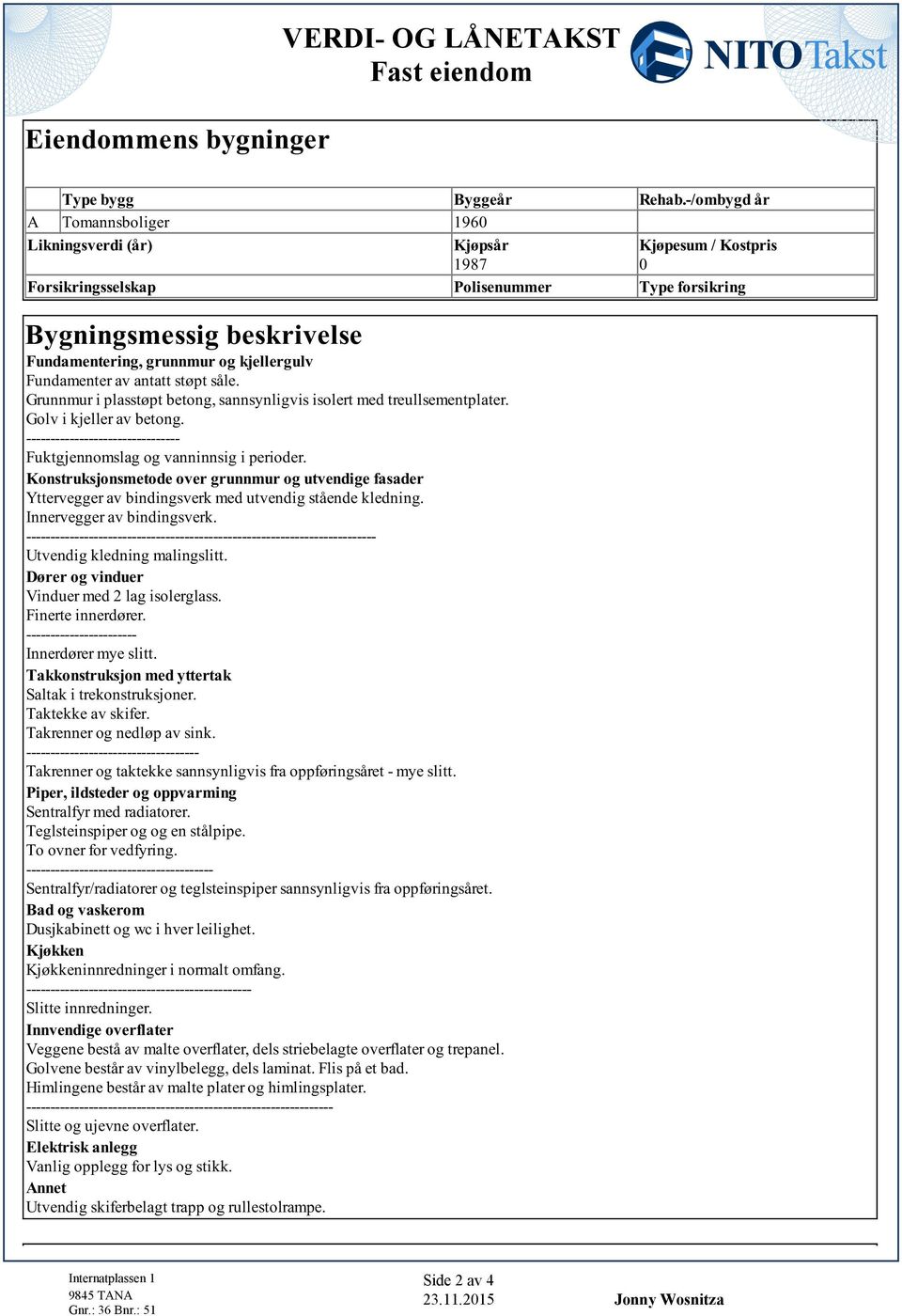 -------------------------------- Fuktgjennomslag og vanninnsig i perioder Konstruksjonsmetode over grunnmur og utvendige fasader Yttervegger av bindingsverk med utvendig stående kledning Innervegger