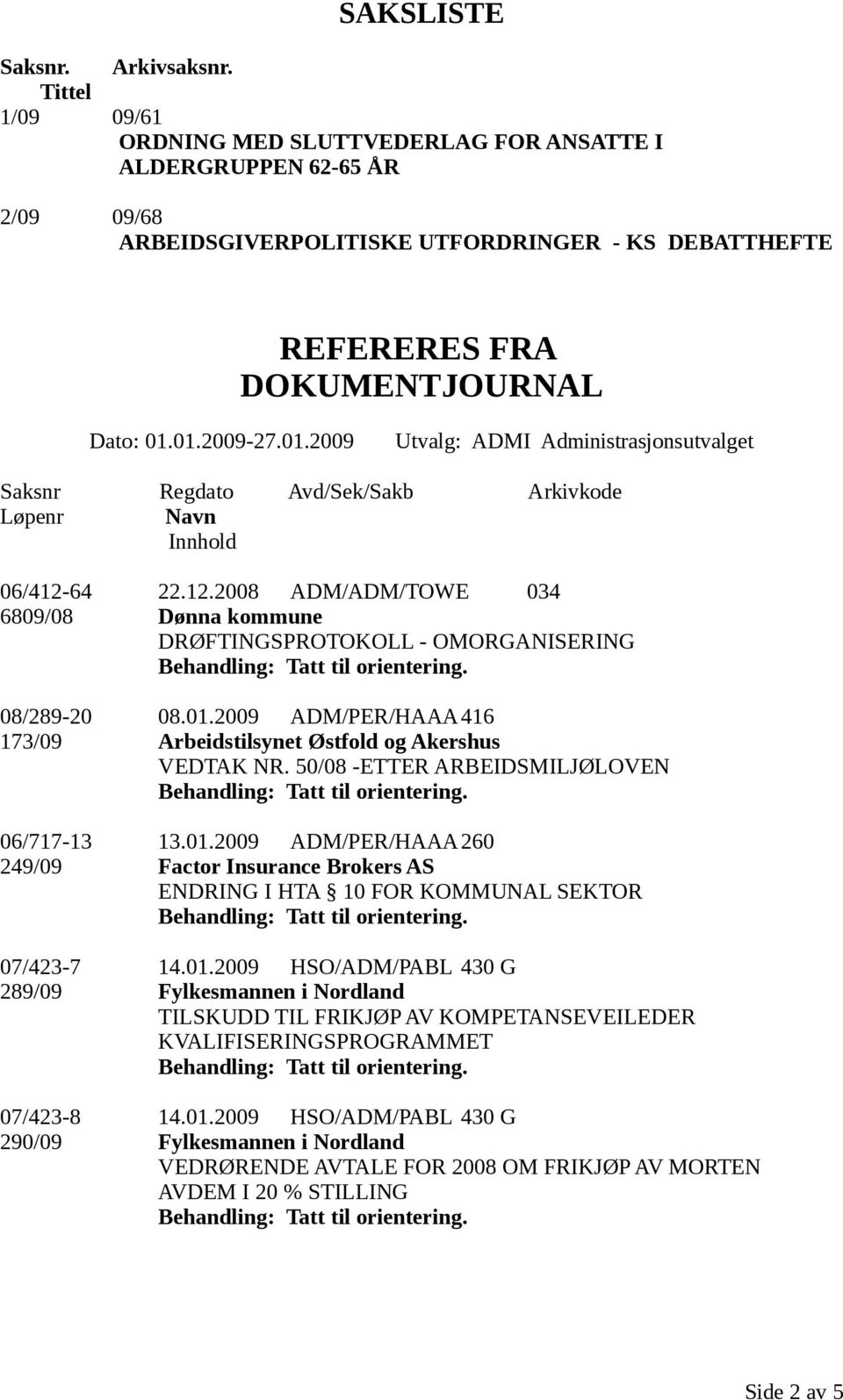 01.2009-27.01.2009 Utvalg: ADMI Administrasjonsutvalget Saksnr Regdato Avd/Sek/Sakb Arkivkode Løpenr Navn Innhold 06/412-