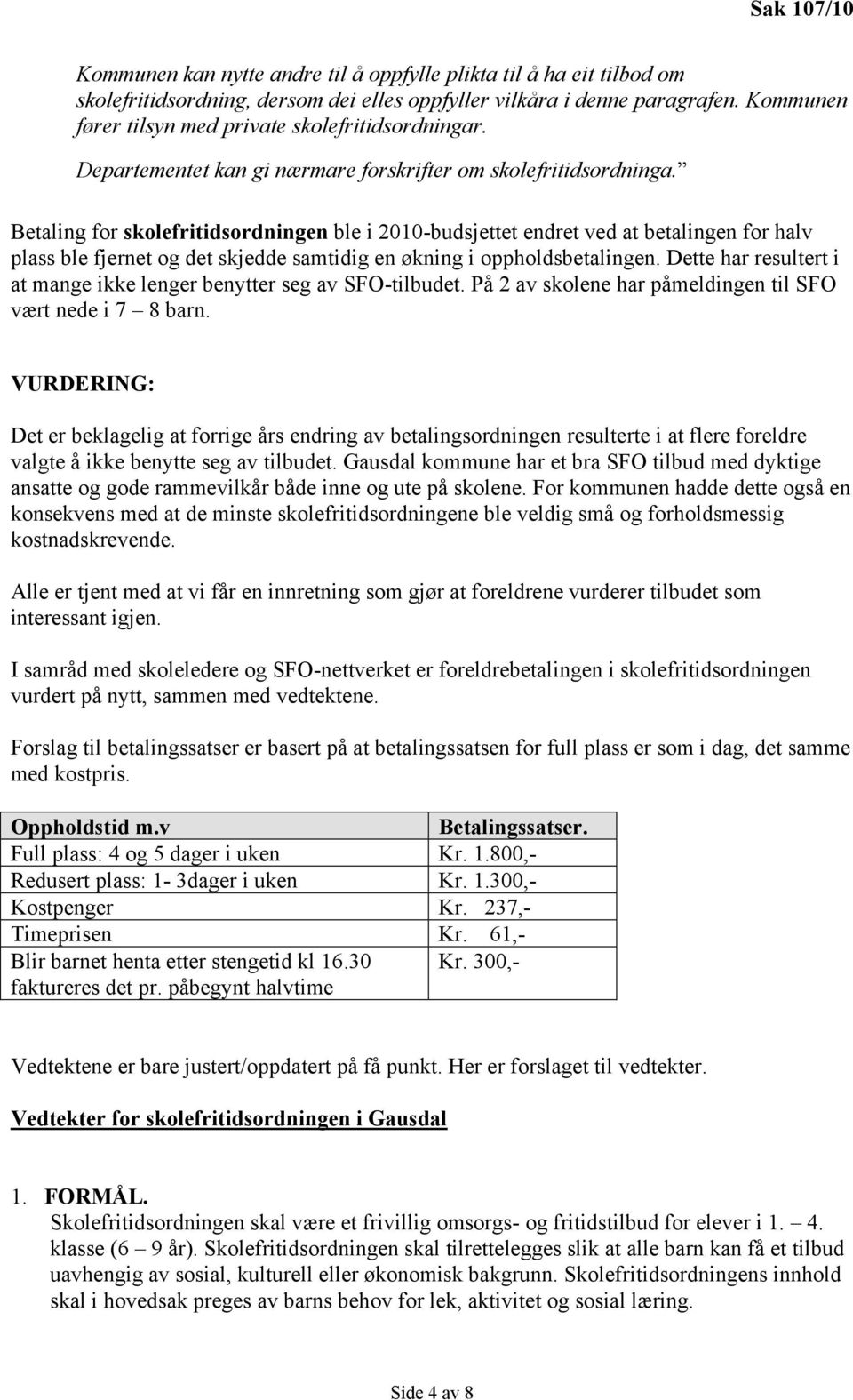 Betaling for skolefritidsordningen ble i 2010-budsjettet endret ved at betalingen for halv plass ble fjernet og det skjedde samtidig en økning i oppholdsbetalingen.