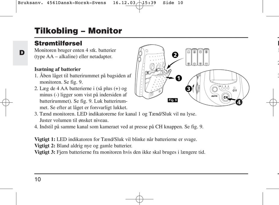 Se efter at låget er forsvarligt lukket. 3. Tænd monitoren. LED indikatorerne for kanal 1 og Tænd/Sluk vil nu lyse. Juster volumen til ønsket niveau. 4.