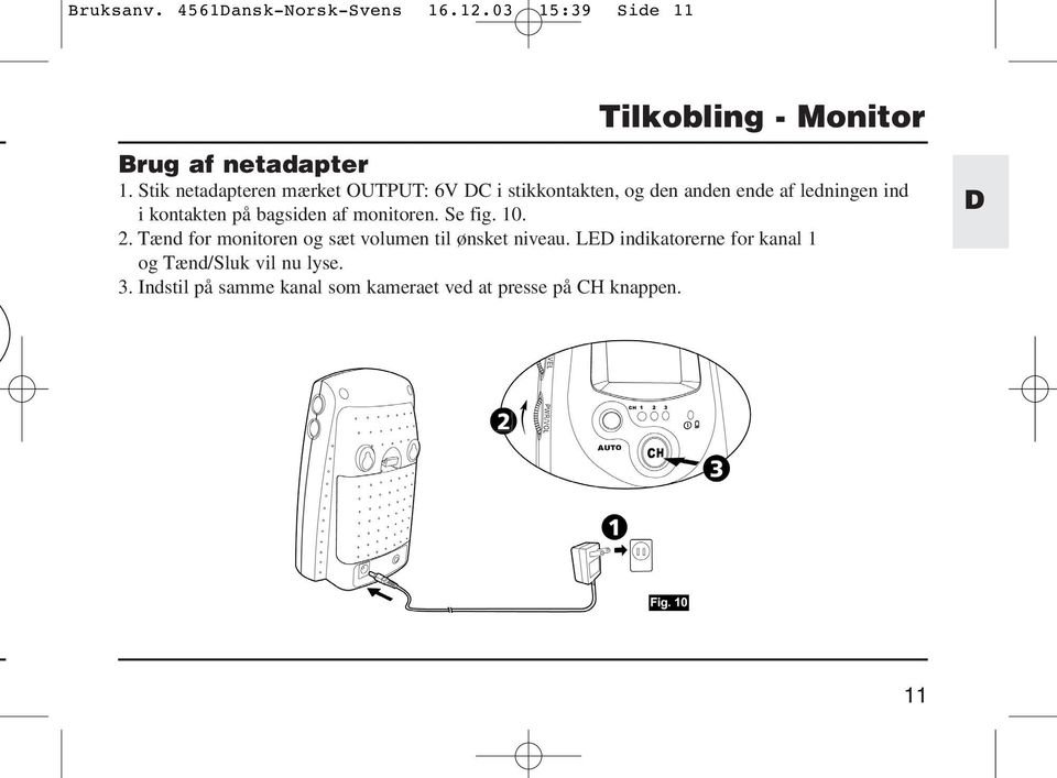 bagsiden af monitoren. Se fig. 10. 2. Tænd for monitoren og sæt volumen til ønsket niveau.