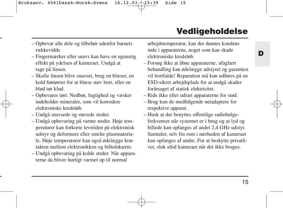 Nedbør, fugtighed og væsker indeholder mineraler, som vil korrodere elektroniske kredsløb. Undgå snavsede og støvede steder. Undgå opbevaring på varme steder.