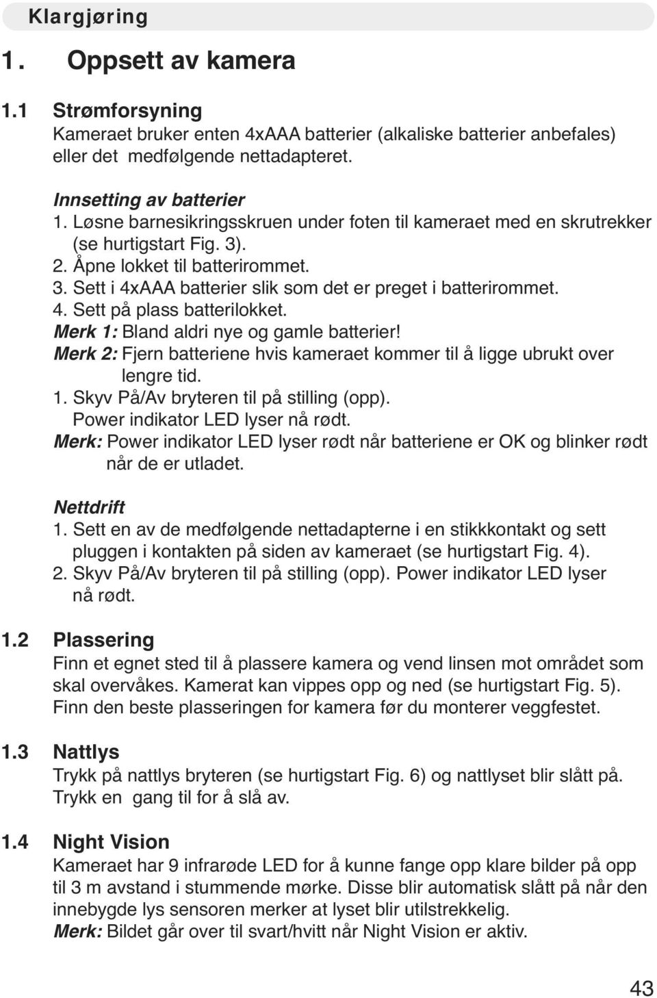 Merk 1: Bland aldri nye og gamle batterier! Merk 2: Fjern batteriene hvis kameraet kommer til å ligge ubrukt over lengre tid. 1. Skyv På/Av bryteren til på stilling (opp).