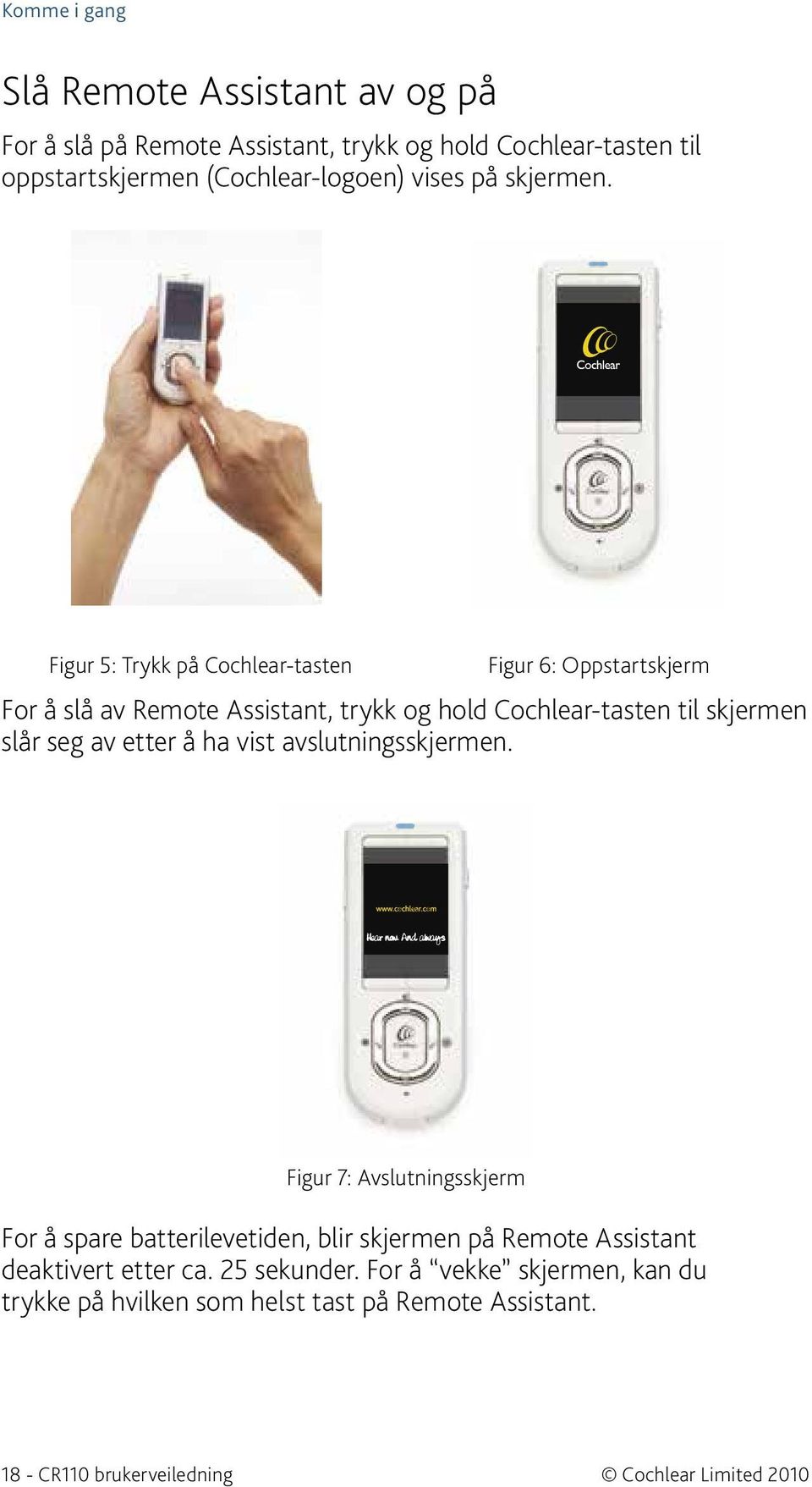 Figur 5: Trykk på Cochlear-tasten Figur 6: Oppstartskjerm For å slå av Remote Assistant, trykk og hold Cochlear-tasten til skjermen slår seg av etter