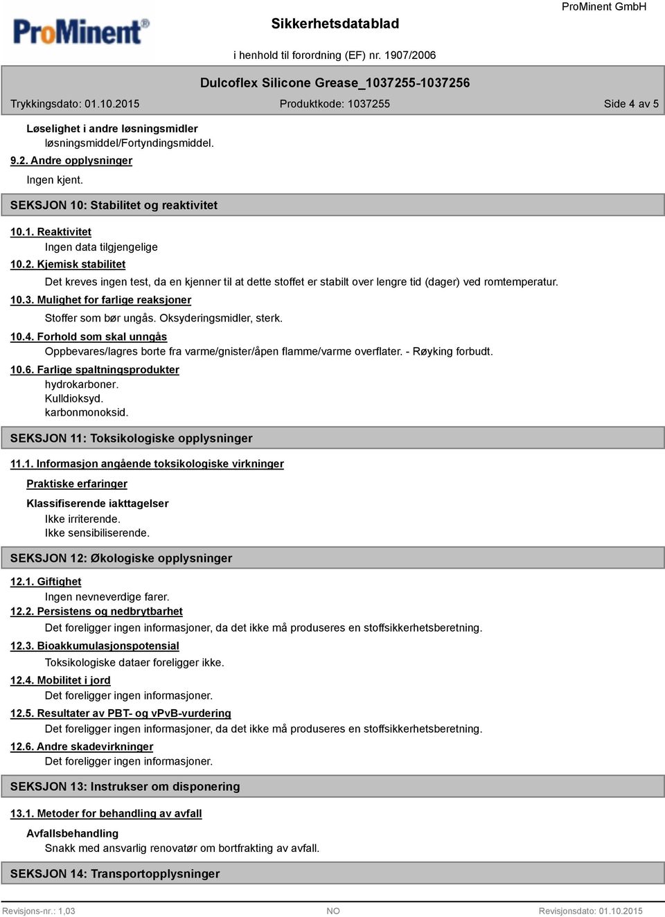 Kjemisk stabilitet Det kreves ingen test, da en kjenner til at dette stoffet er stabilt over lengre tid (dager) ved romtemperatur. 10.3. Mulighet for farlige reaksjoner Stoffer som bør ungås.