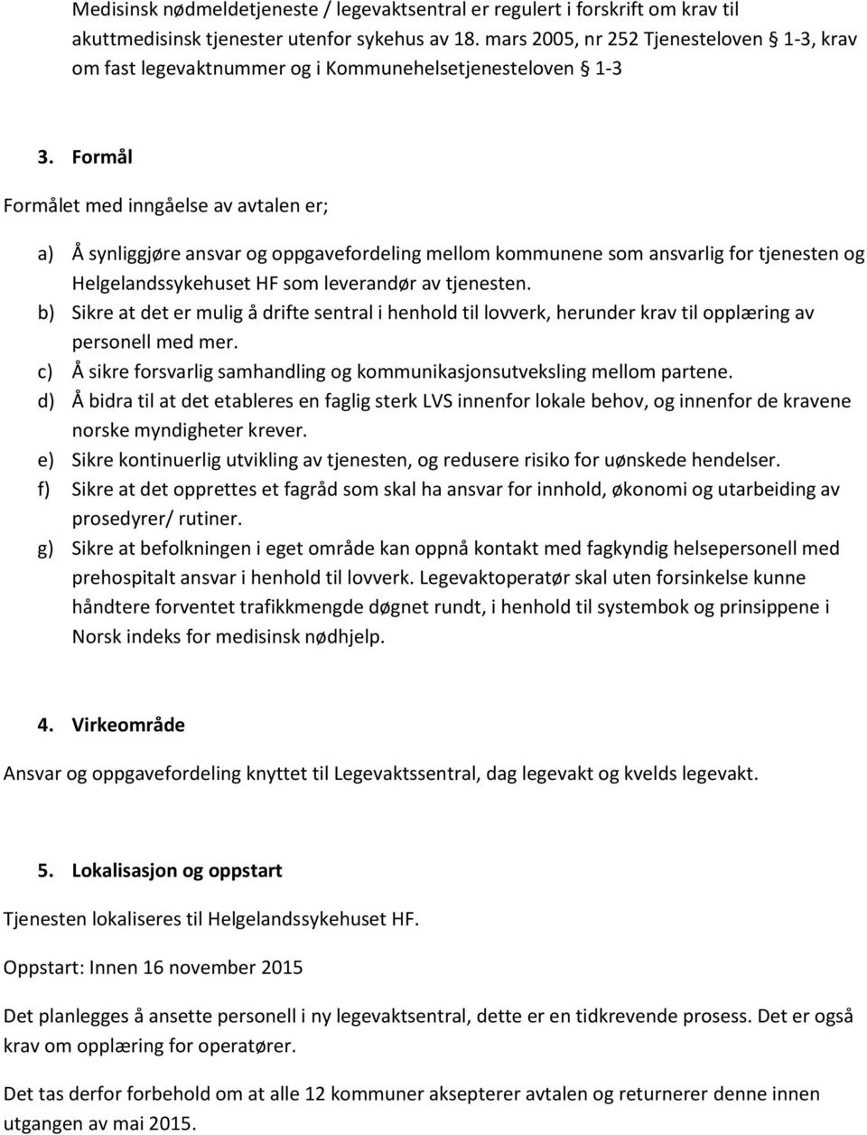 Formål Formålet med inngåelse av avtalen er; a) Å synliggjøre ansvar og oppgavefordeling mellom kommunene som ansvarlig for tjenesten og Helgelandssykehuset HF som leverandør av tjenesten.