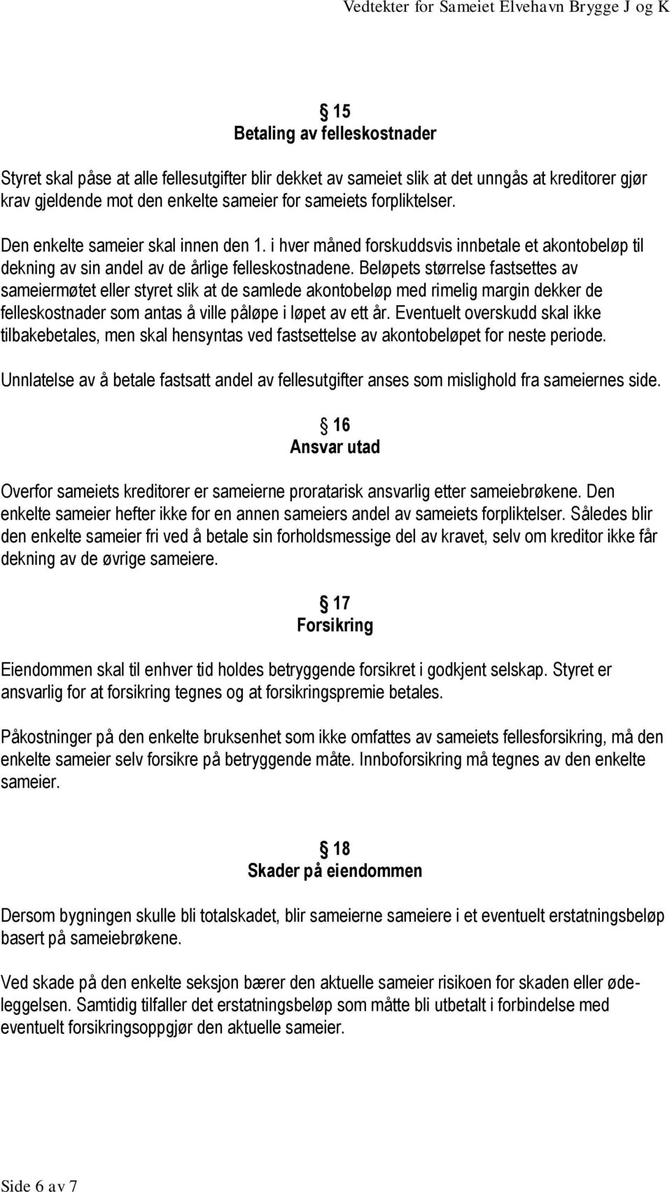 Beløpets størrelse fastsettes av sameiermøtet eller styret slik at de samlede akontobeløp med rimelig margin dekker de felleskostnader som antas å ville påløpe i løpet av ett år.