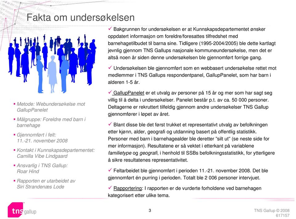 Undersøkelsen ble gjennomført som en webbasert undersøkelse rettet mot medlemmer i TNS Gallups respondentpanel, GallupPanelet, som har barn i alderen 1-5 år.