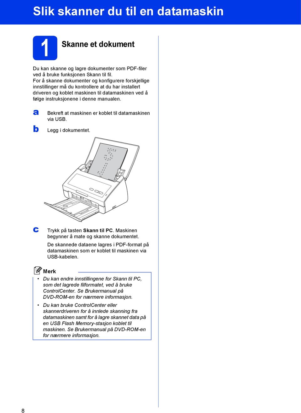 Bekreft t mskinen er kolet til dtmskinen vi USB. Legg i dokumentet. Trykk på tsten Sknn til PC. Mskinen egynner å mte og sknne dokumentet.