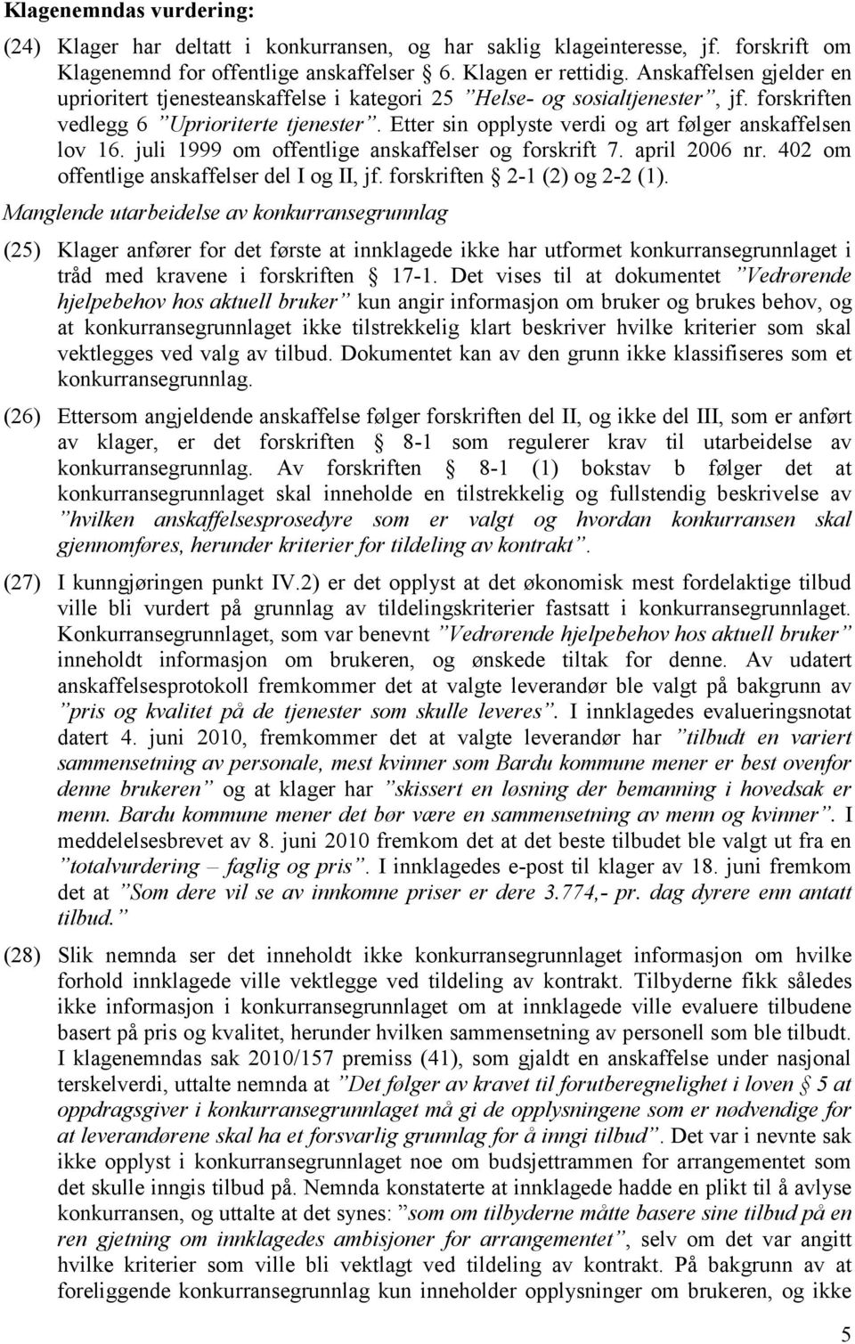 Etter sin opplyste verdi og art følger anskaffelsen lov 16. juli 1999 om offentlige anskaffelser og forskrift 7. april 2006 nr. 402 om offentlige anskaffelser del I og II, jf.