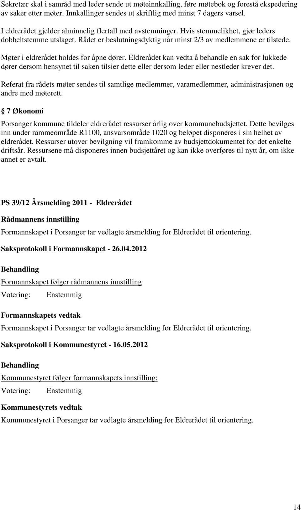 Møter i eldrerådet holdes for åpne dører. Eldrerådet kan vedta å behandle en sak for lukkede dører dersom hensynet til saken tilsier dette eller dersom leder eller nestleder krever det.