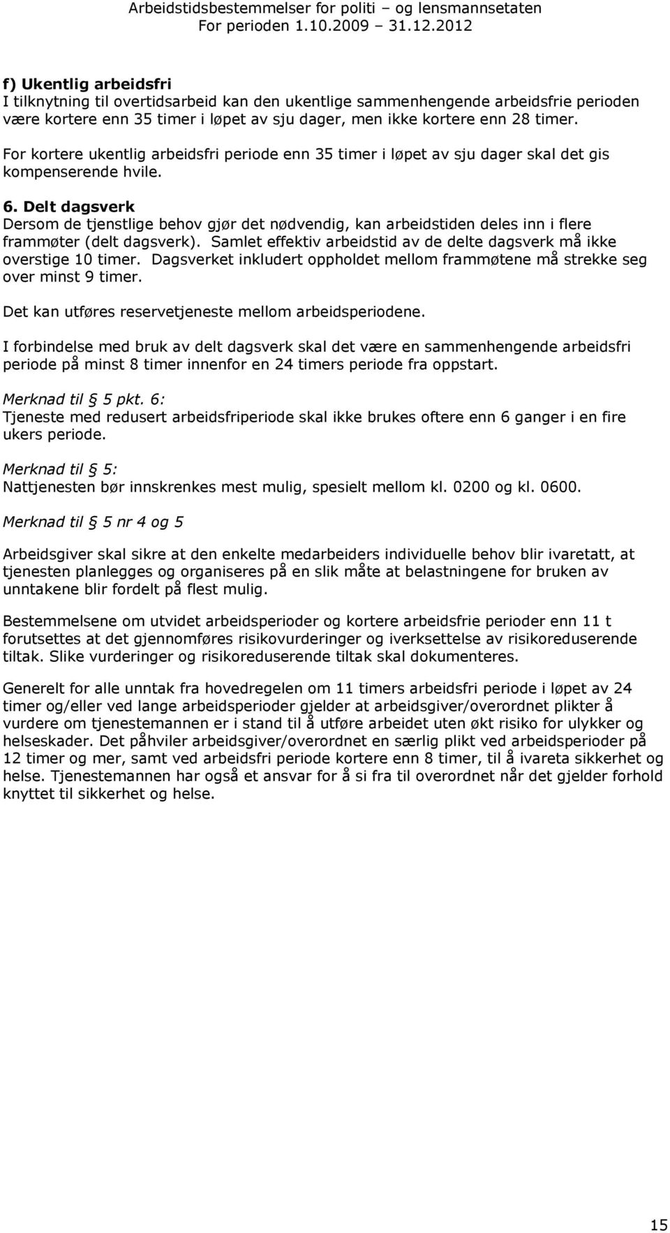 Delt dagsverk Dersom de tjenstlige behov gjør det nødvendig, kan arbeidstiden deles inn i flere frammøter (delt dagsverk). Samlet effektiv arbeidstid av de delte dagsverk må ikke overstige 10 timer.