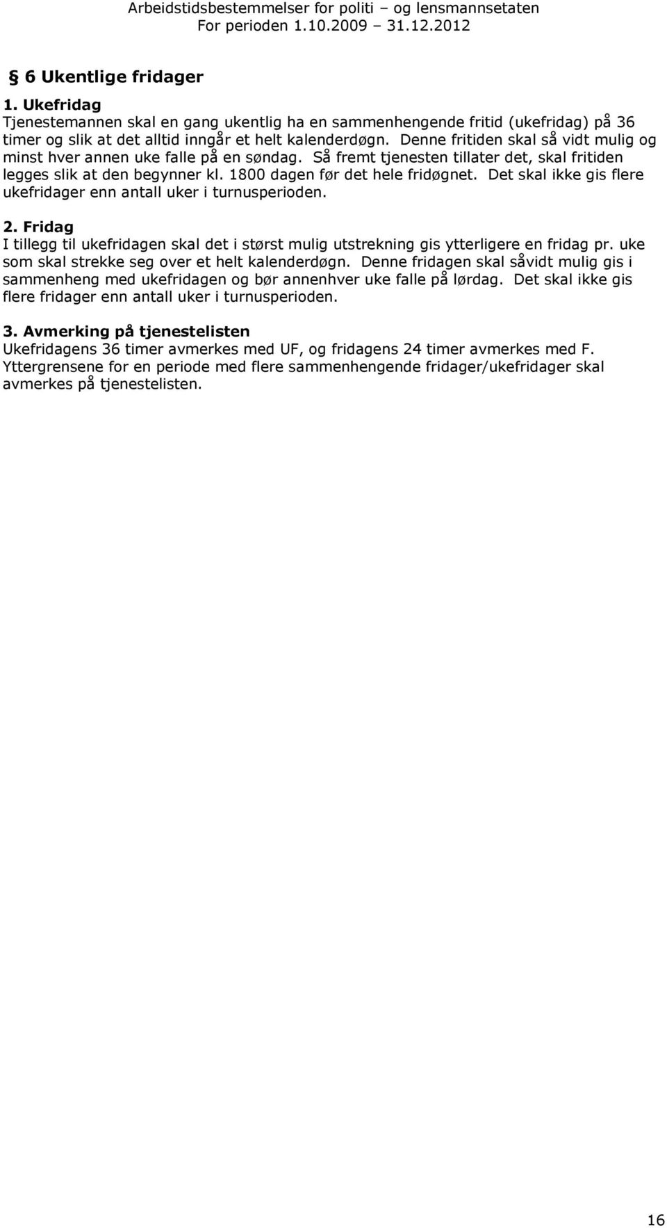 Det skal ikke gis flere ukefridager enn antall uker i turnusperioden. 2. Fridag I tillegg til ukefridagen skal det i størst mulig utstrekning gis ytterligere en fridag pr.
