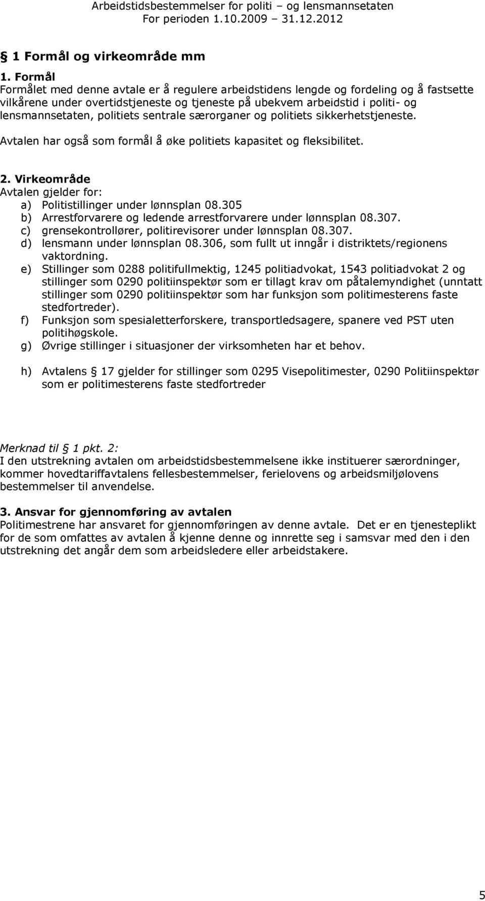 politiets sentrale særorganer og politiets sikkerhetstjeneste. Avtalen har også som formål å øke politiets kapasitet og fleksibilitet. 2.