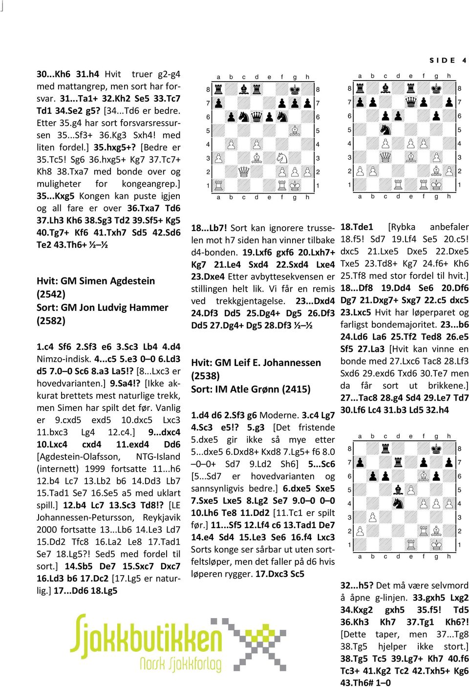 Lh3 Kh6 38.Sg3 Td2 39.Sf5+ Kg5 40.Tg7+ Kf6 41.Txh7 Sd5 42.Sd6 Te2 43.Th6+ ½ ½ Hvit: GM Simen Agdestein (2542) Sort: GM Jon Ludvig Hammer (2582) 1.c4 Sf6 2.Sf3 e6 3.Sc3 Lb4 4.d4 Nimzo indisk. 4...c5 5.